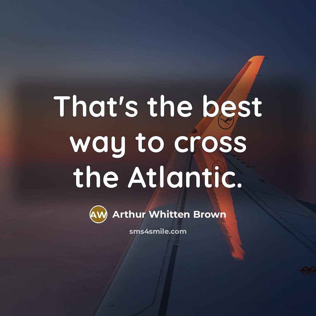 “That's the best way to cross the Atlantic.…” quote by Arthur Whitten Brown