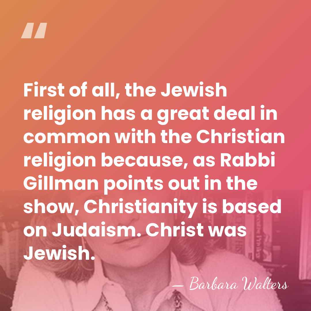 First of all, the Jewish religion has a great deal in common&hellip; - Barbara Walters