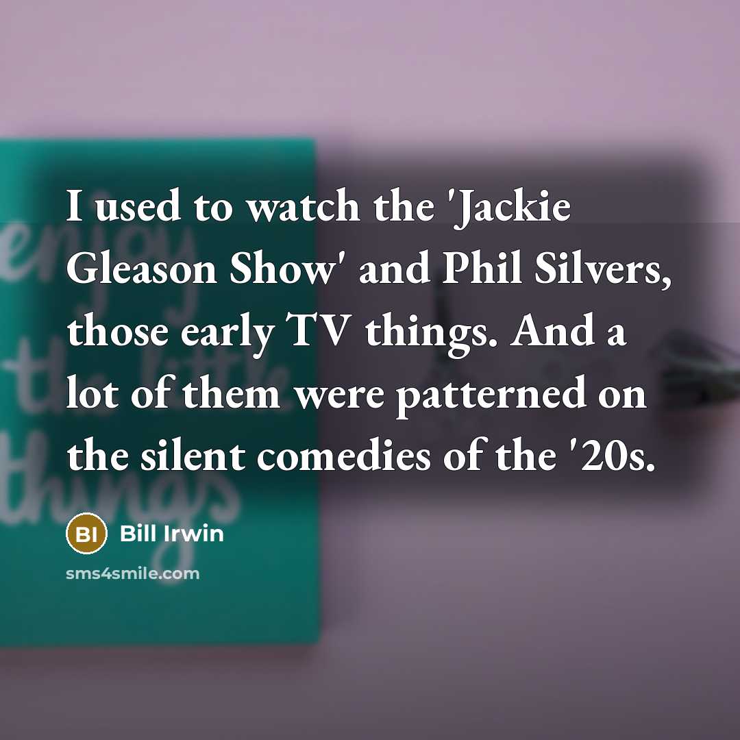 “I used to watch the 'Jackie Gleason Show' and Phil…” quote by Bill Irwin