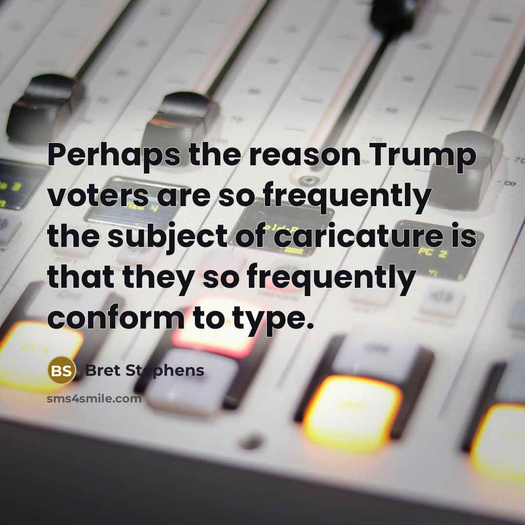 “Perhaps the reason Trump voters are so frequently the subject…” quote by Bret Stephens