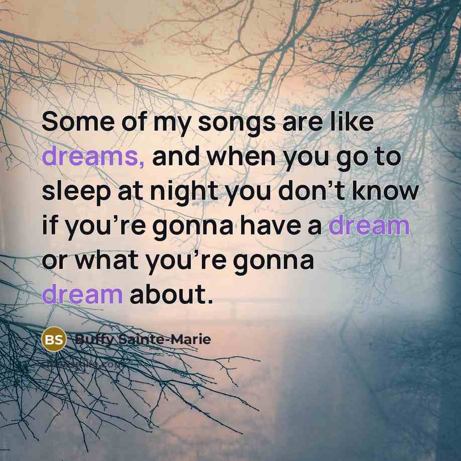 “Some of my songs are like dreams, and when you…” quote by Buffy Sainte-Marie