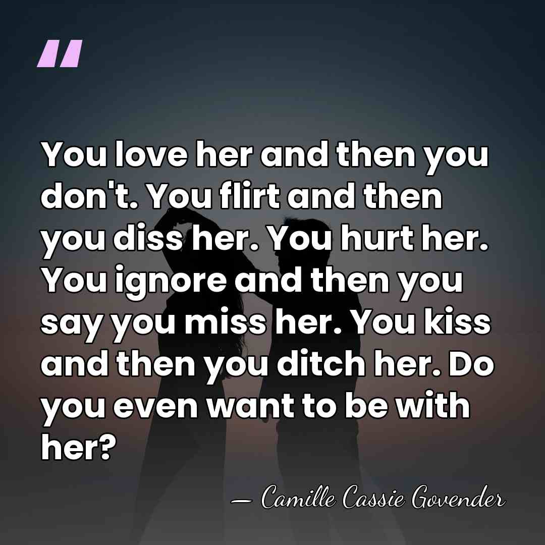 You love her and then you don't. You flirt and then you&hellip; - Camille Cassie Govender