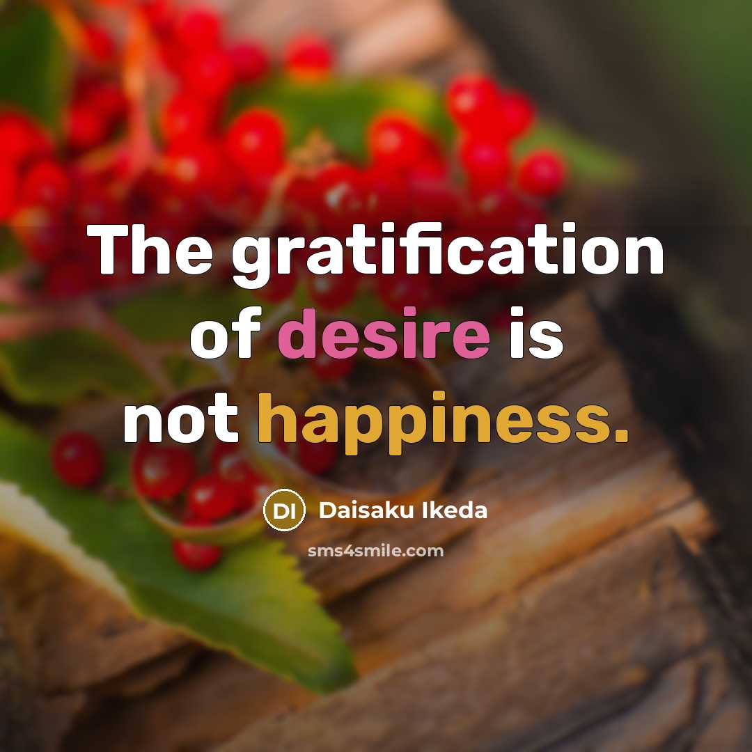 “The gratification of desire is not happiness.…” quote by Daisaku Ikeda