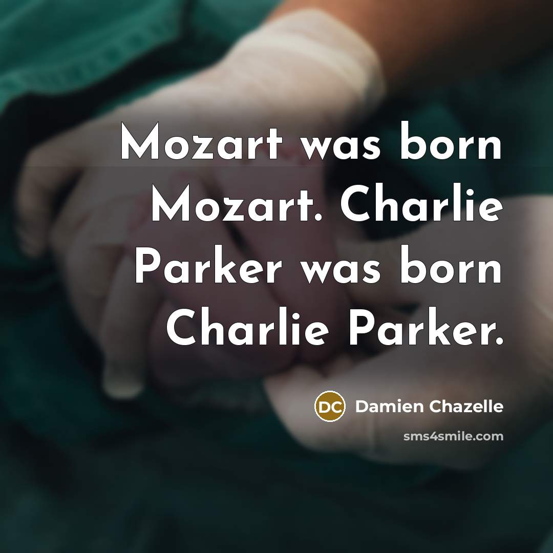 “Mozart was born Mozart. Charlie Parker was born Charlie Parker.…” quote by Damien Chazelle