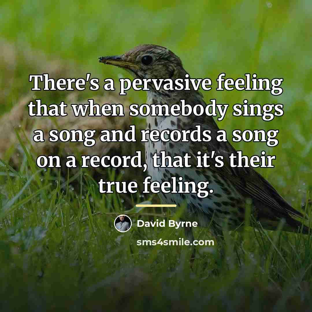 “There's a pervasive feeling that when somebody sings a song…” quote by David Byrne