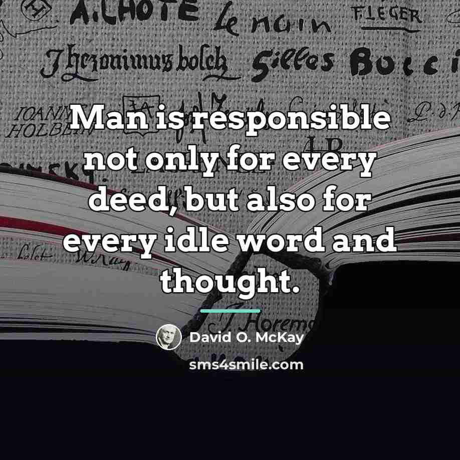 “Man is responsible not only for every deed, but also…” quote by David O. McKay