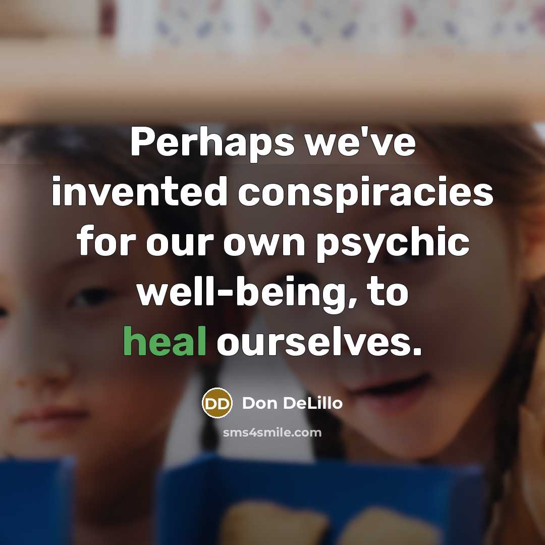 “Perhaps we've invented conspiracies for our own psychic well-being, to…” quote by Don DeLillo