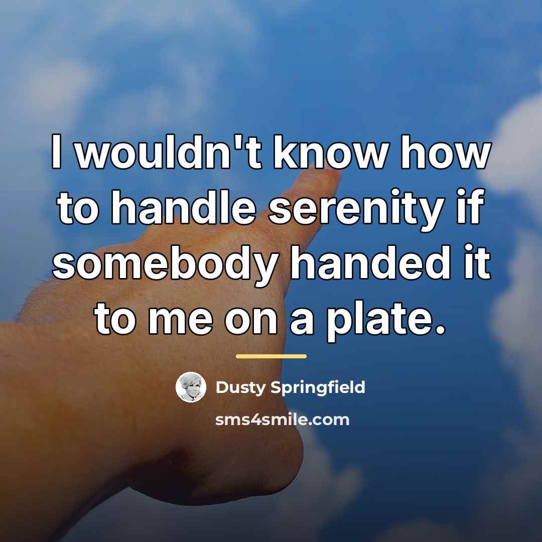 “I wouldn't know how to handle serenity if somebody handed…” quote by Dusty Springfield