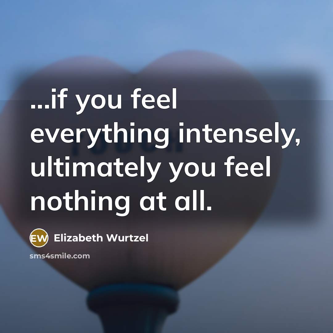 “...if you feel everything intensely, ultimately you feel nothing at…” quote by Elizabeth Wurtzel
