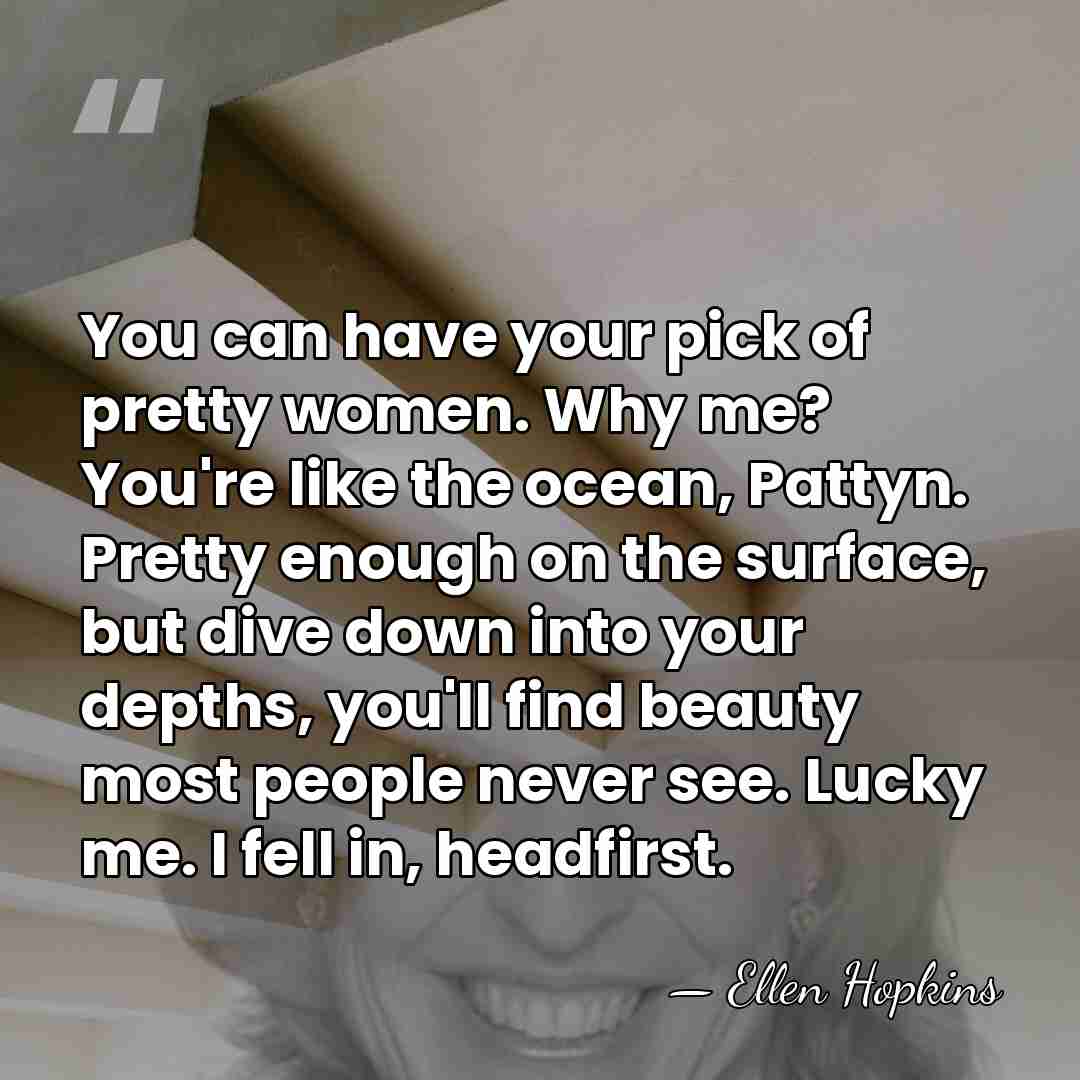 You can have your pick of pretty women. Why me? You're like&hellip; - Ellen Hopkins