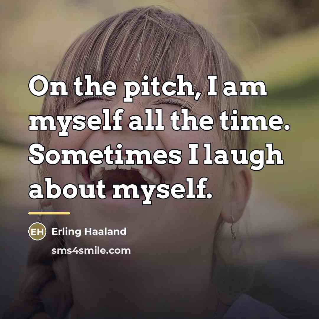 “On the pitch, I am myself all the time. Sometimes…” quote by Erling Haaland