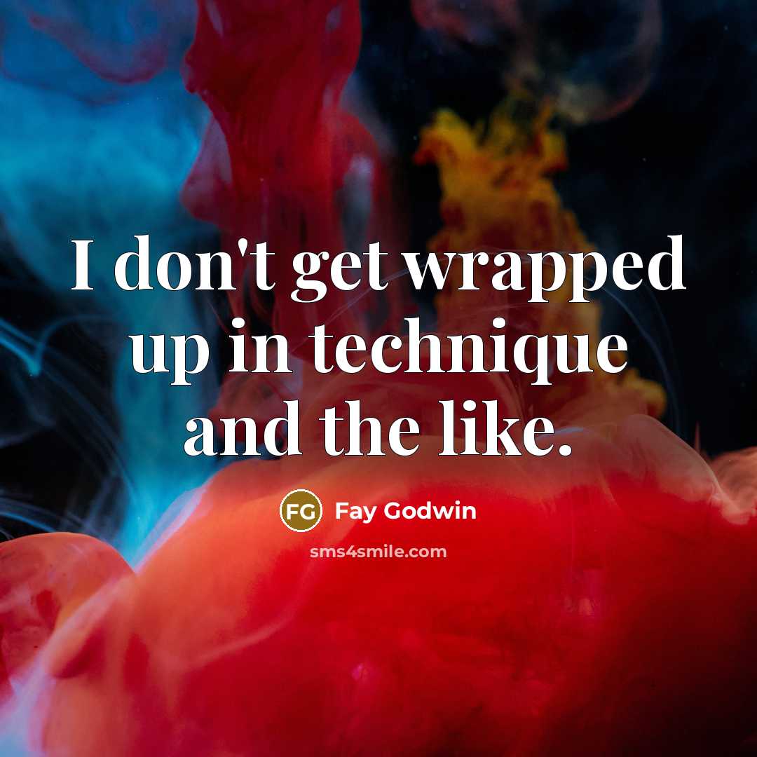 “I don't get wrapped up in technique and the like.…” quote by Fay Godwin
