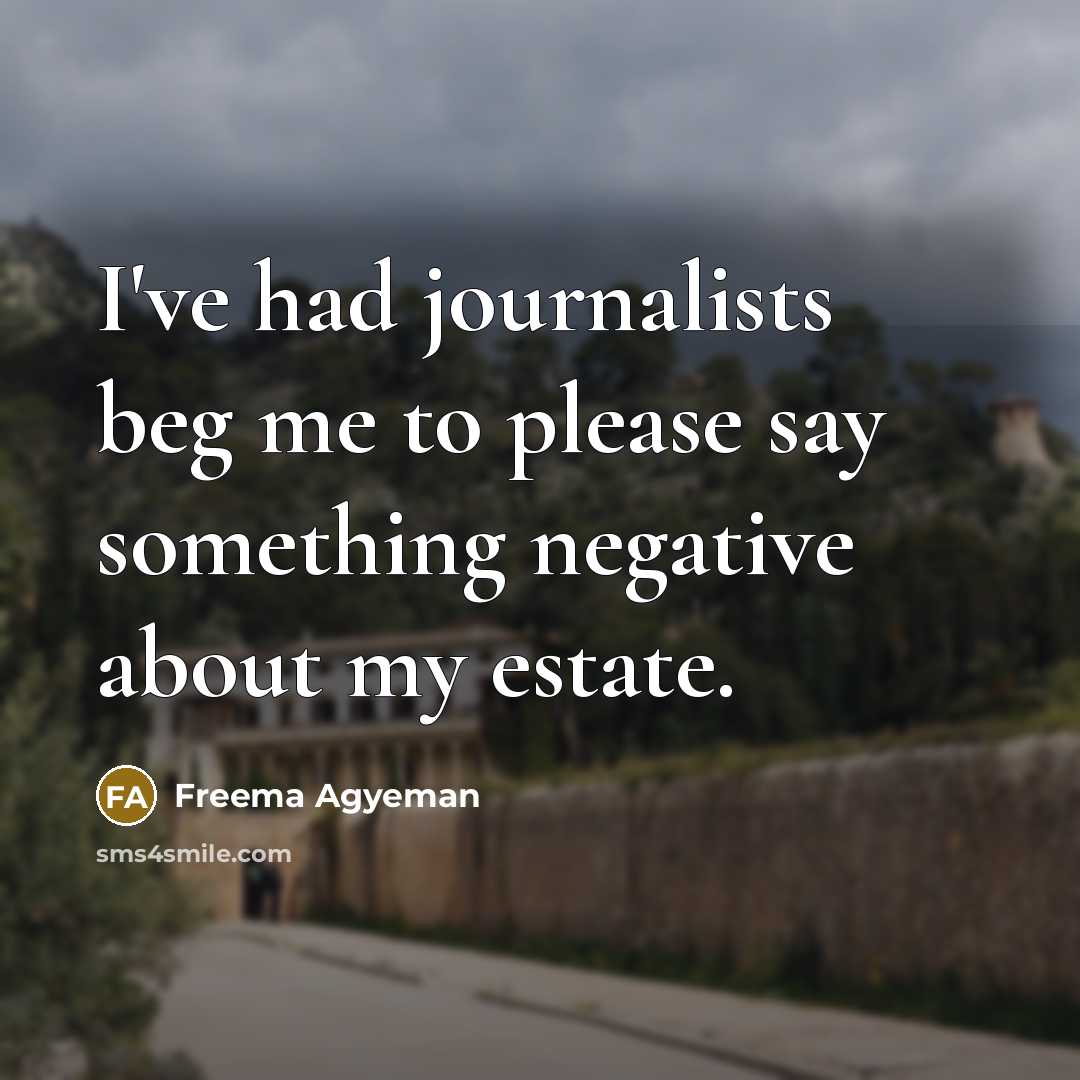“I've had journalists beg me to please say something negative about my estate.” quote by Freema Agyeman