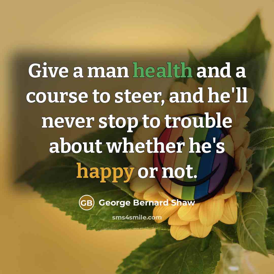 “Give a man health and a course to steer, and…” quote by George Bernard Shaw