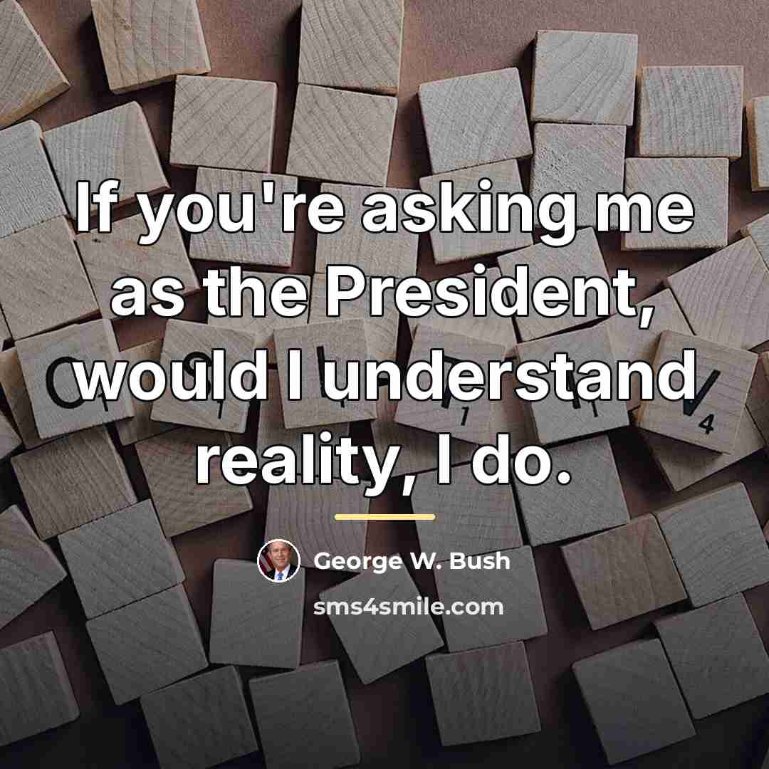“If you're asking me as the President, would I understand…” quote by George W. Bush
