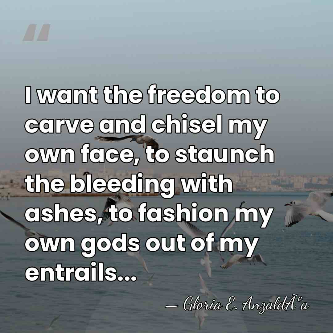 I want the freedom to carve and chisel my own face, to&hellip; - Gloria E. AnzaldÃºa