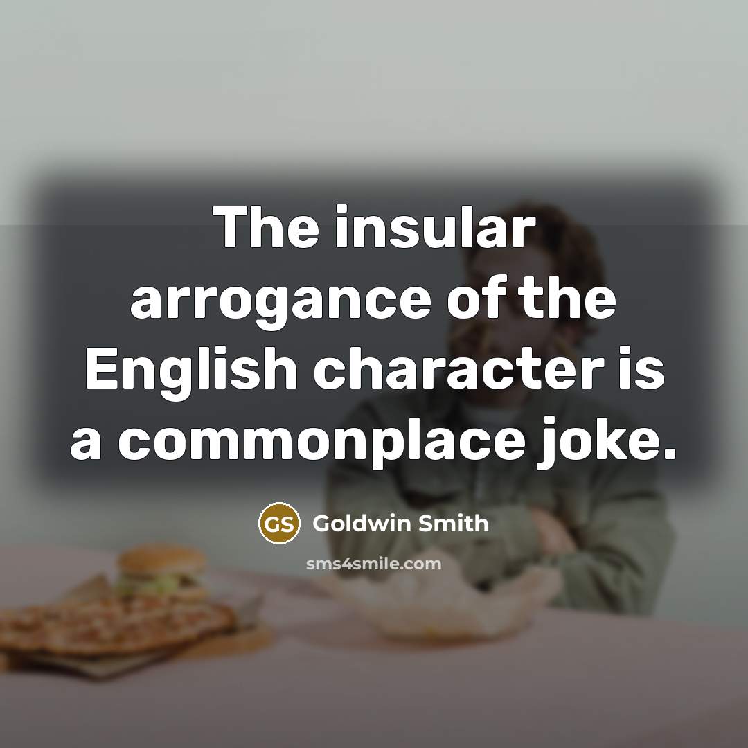 “The insular arrogance of the English character is a commonplace…” quote by Goldwin Smith