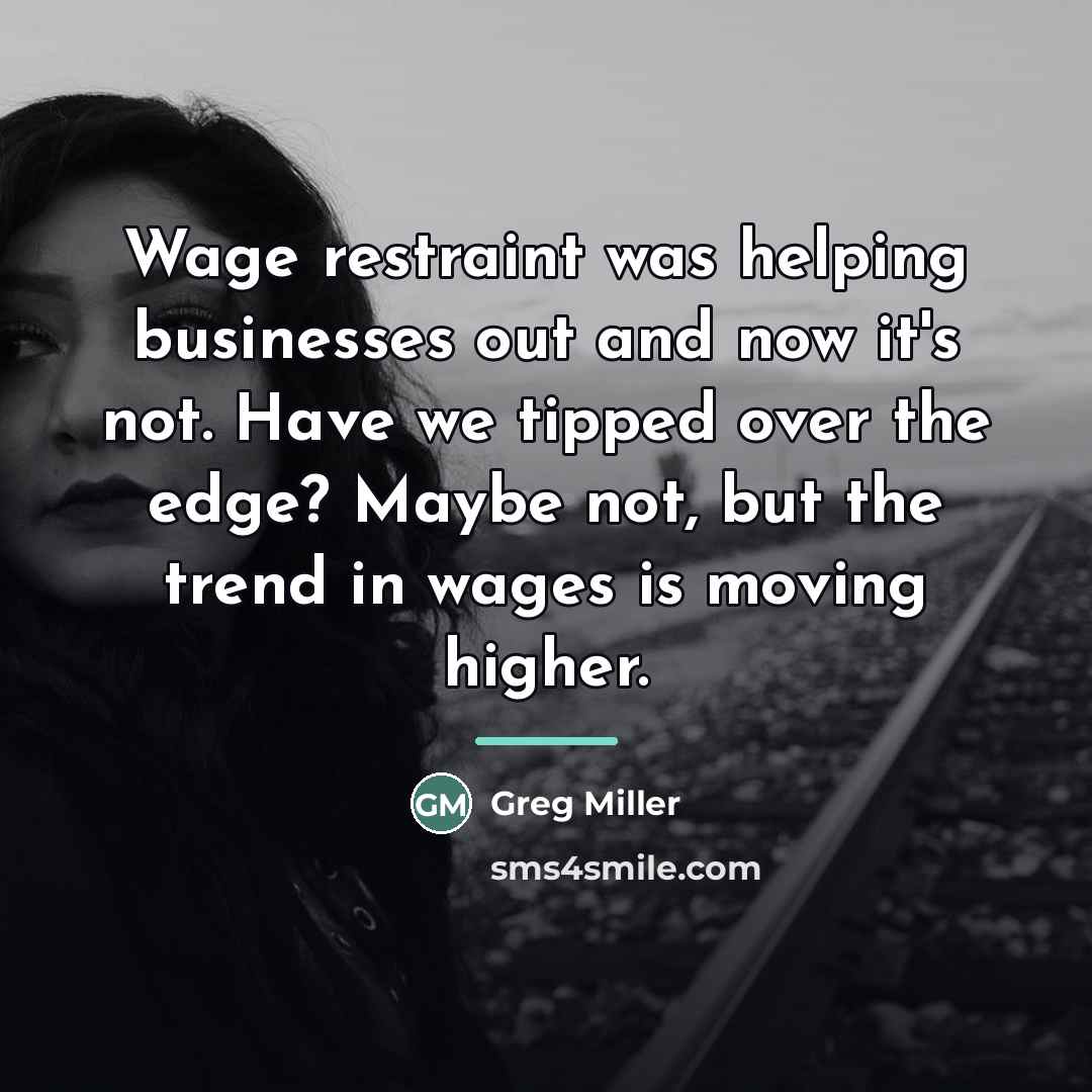 “Wage restraint was helping businesses out and now it's not.…” quote by Greg Miller
