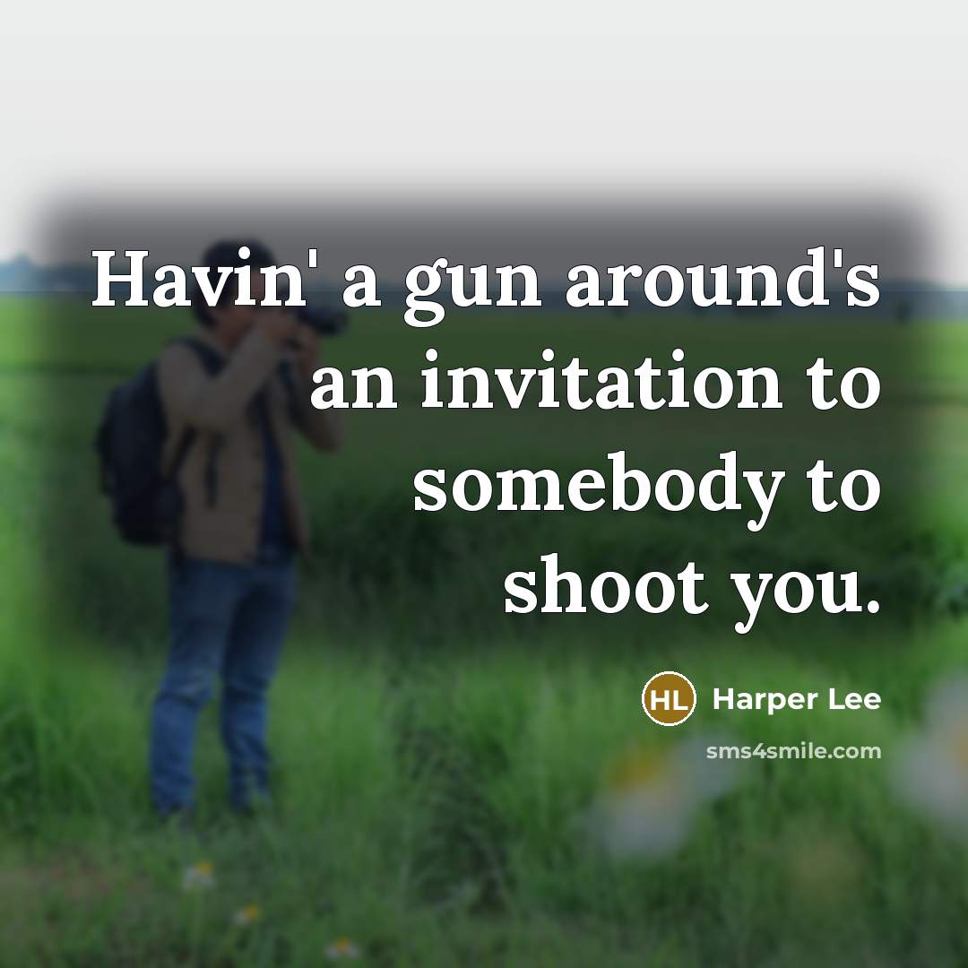 “Havin' a gun around's an invitation to somebody to shoot you.” quote by Harper Lee