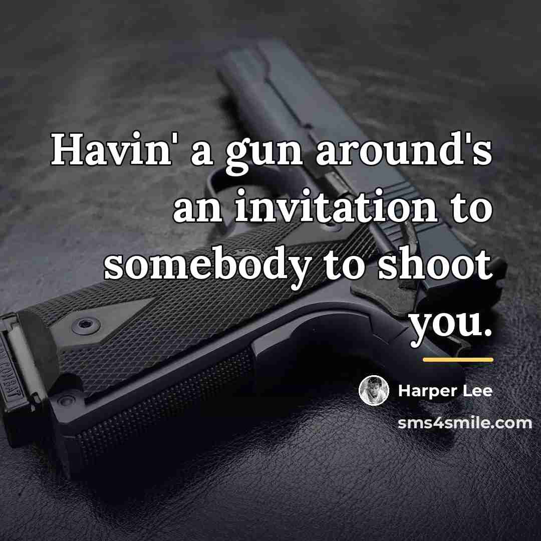 “Havin' a gun around's an invitation to somebody to shoot…” quote by Harper Lee