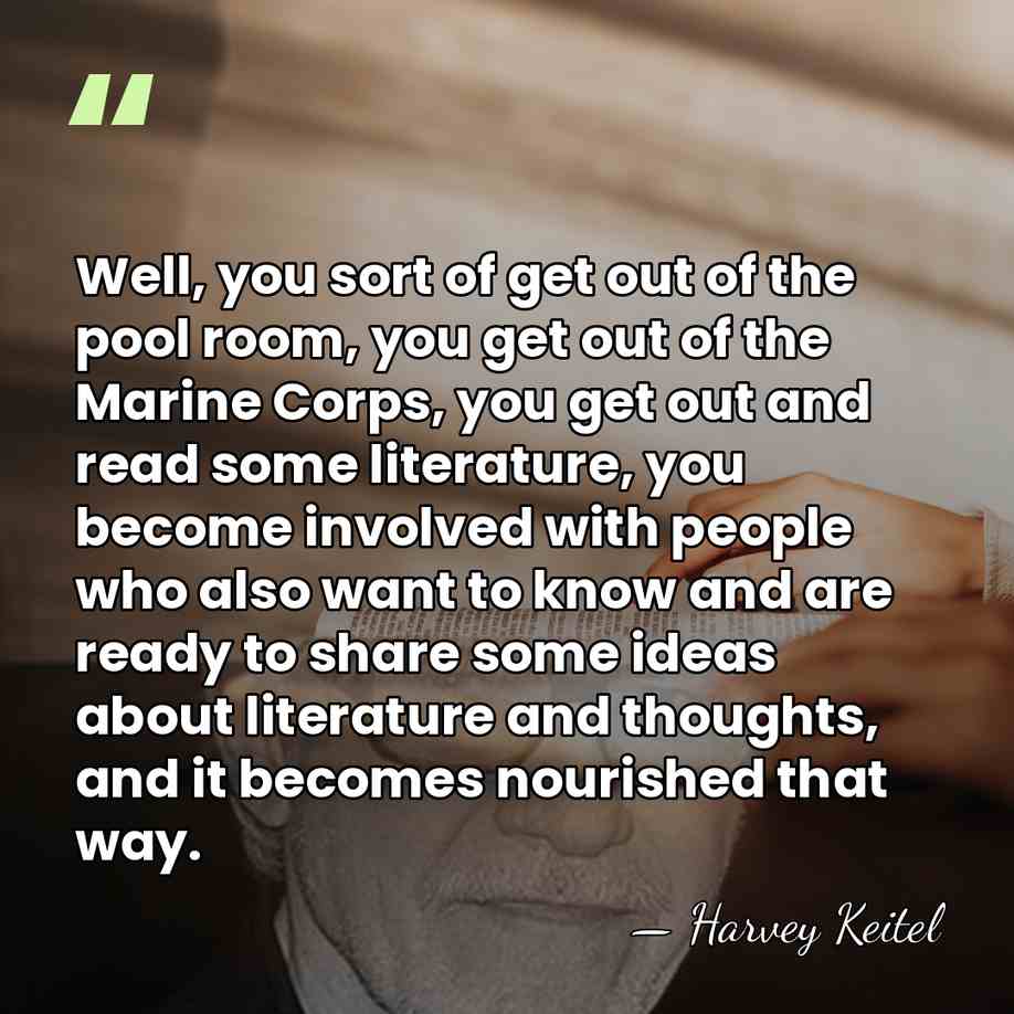Well, you sort of get out of the pool room, you get&hellip; - Harvey Keitel