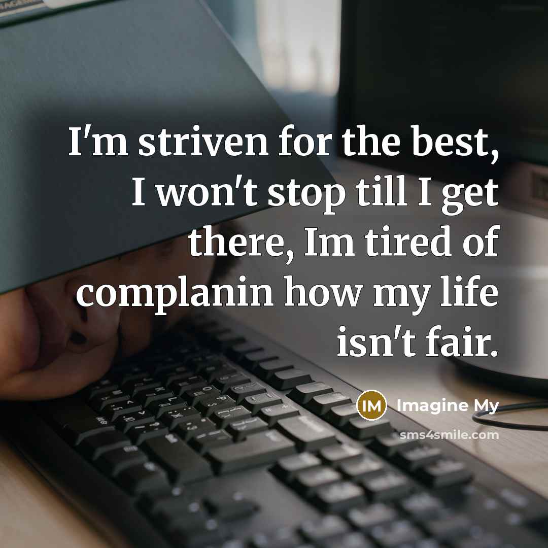 “I'm striven for the best, I won't stop till I get there, Im tired of complanin how my life isn't fair.” quote by Imagine My