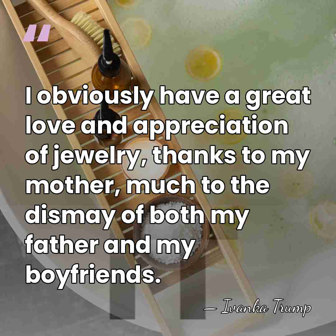 I obviously have a great love and appreciation of jewelry, thanks to&hellip; - Ivanka Trump