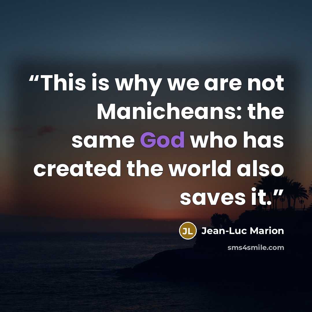 “This is why we are not Manicheans: the same God who has created the world also saves it.” quote by Jean-Luc Marion