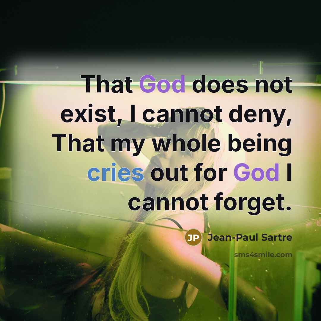 “That God does not exist, I cannot deny, That my whole being cries out for God I cannot forget.” quote by Jean-Paul Sartre