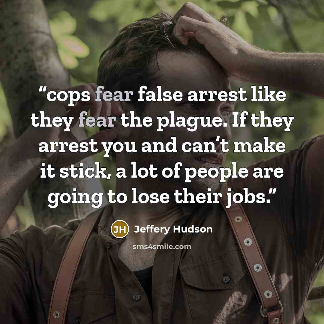 “cops fear false arrest like they fear the plague. If they arrest you and can’t make it stick, a lot of people are going to lose their jobs.” quote by Jeffery Hudson