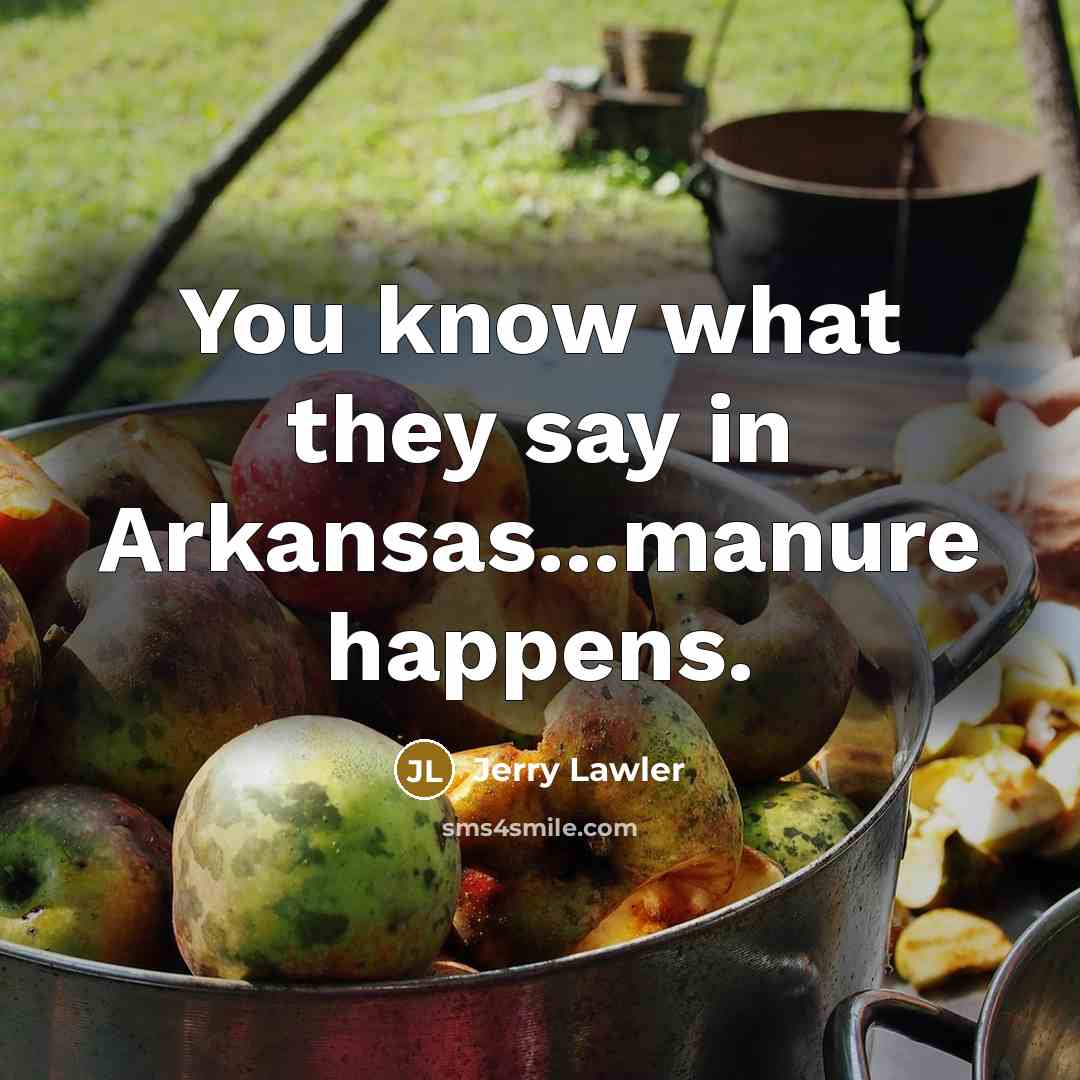 “You know what they say in Arkansas...manure happens.…” quote by Jerry Lawler
