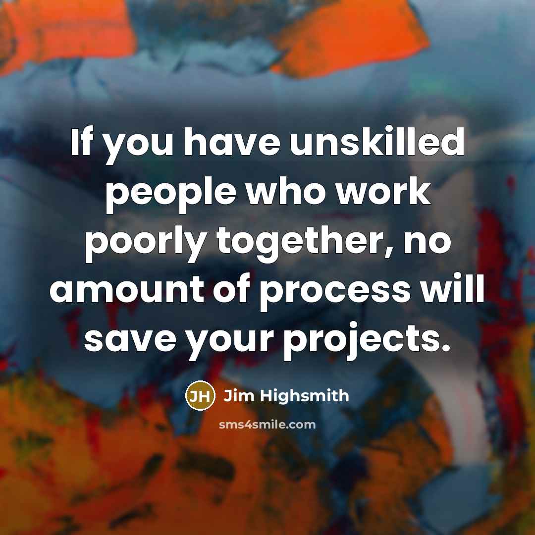 “If you have unskilled people who work poorly together, no…” quote by Jim Highsmith