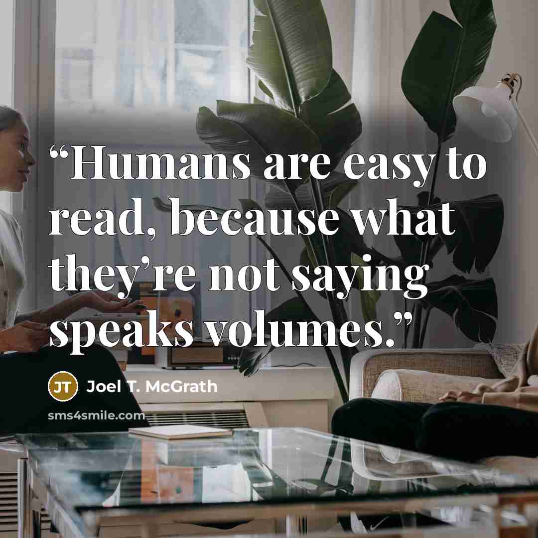 “Humans are easy to read, because what they’re not saying speaks volumes.” quote by Joel T. McGrath