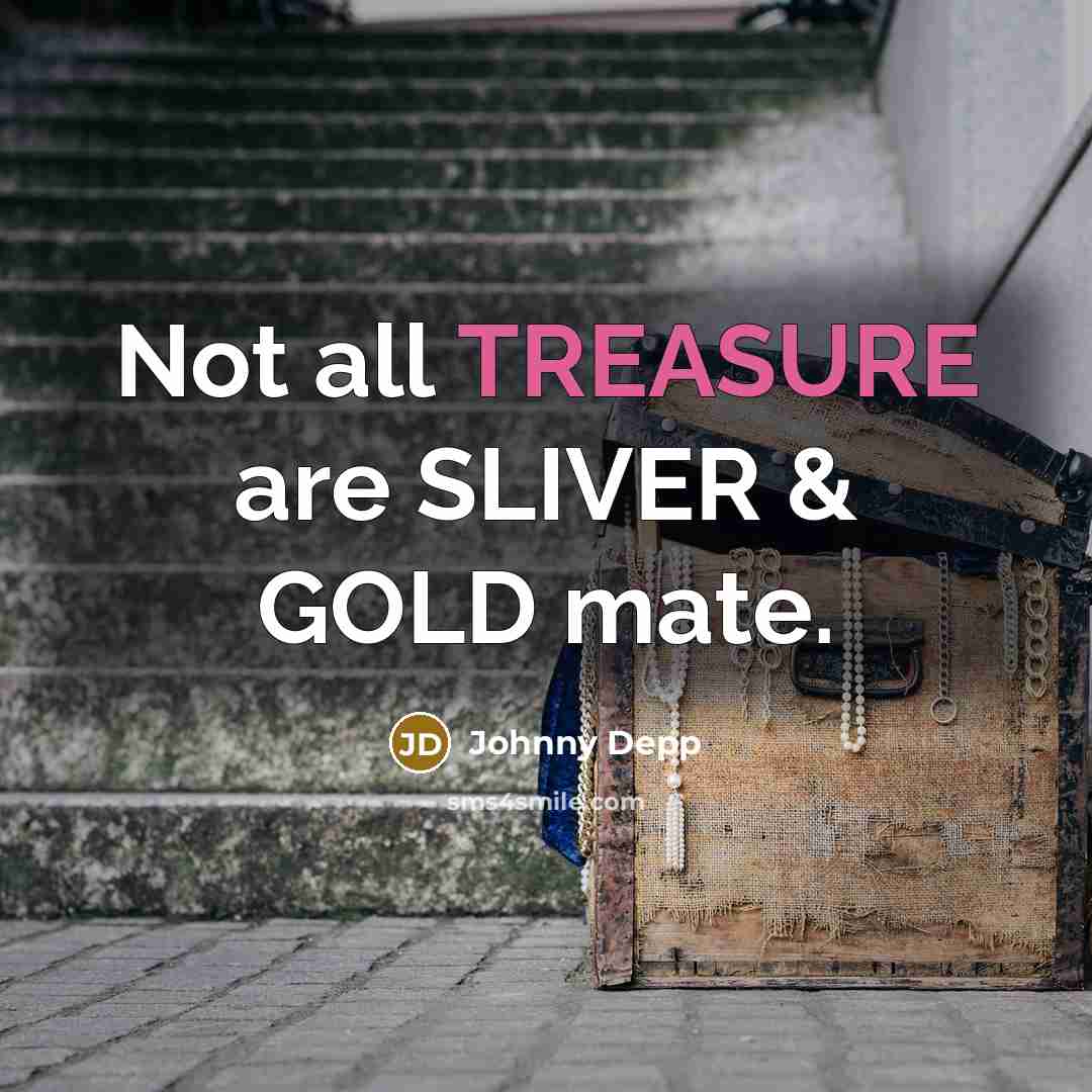 “Not all TREASURE are SLIVER & GOLD mate.…” quote by Johnny Depp