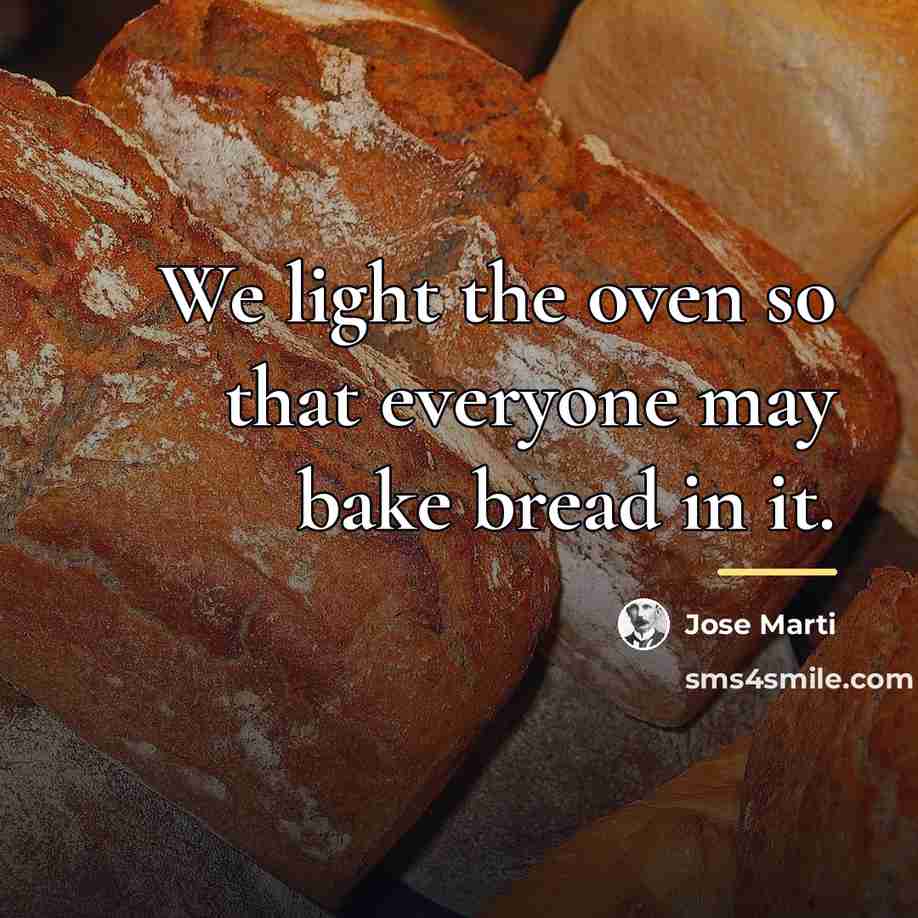 “We light the oven so that everyone may bake bread…” quote by Jose Marti