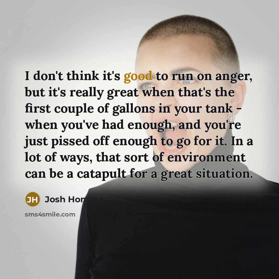 “I don't think it's good to run on anger, but…” quote by Josh Homme