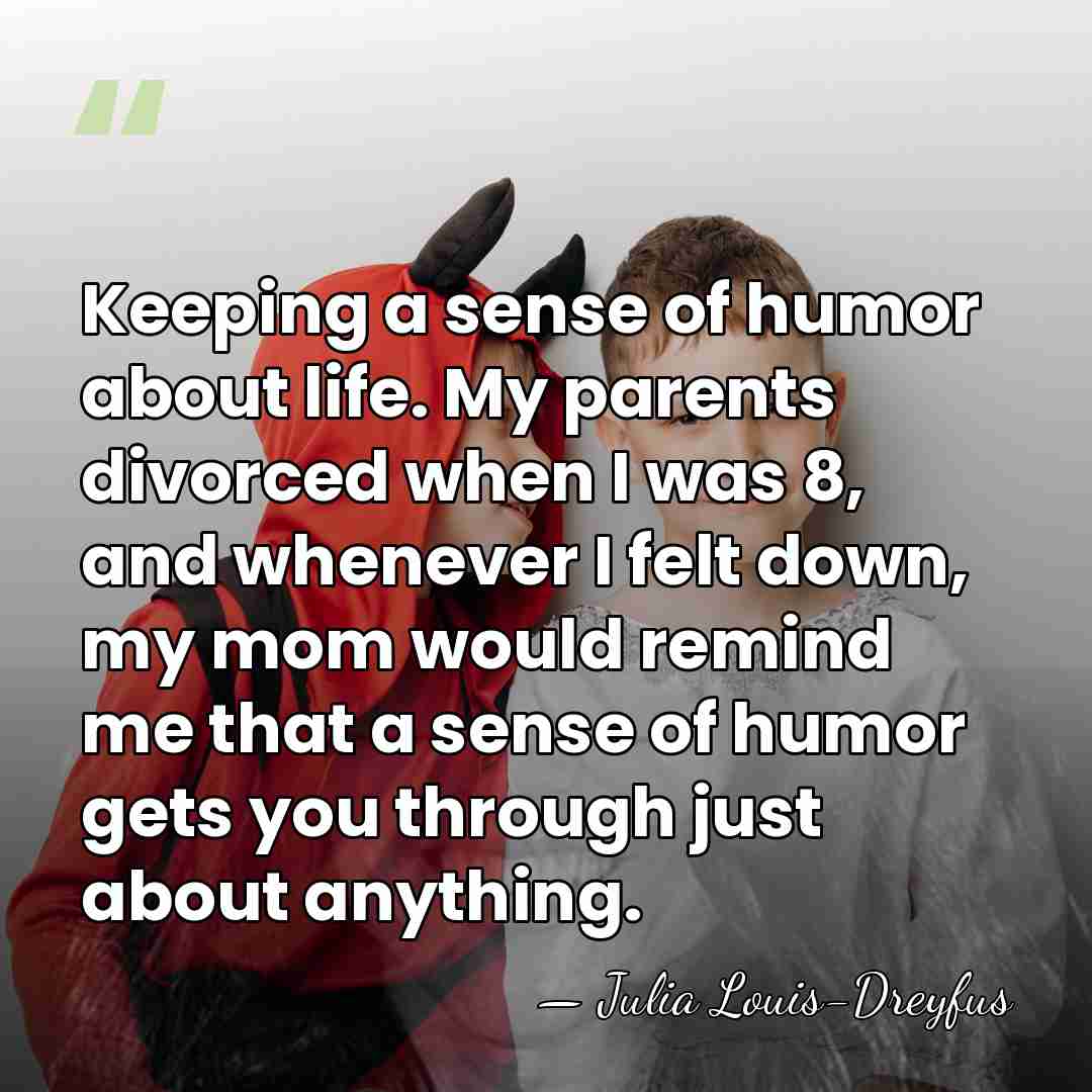 Keeping a sense of humor about life. My parents divorced when I&hellip; - Julia Louis-Dreyfus