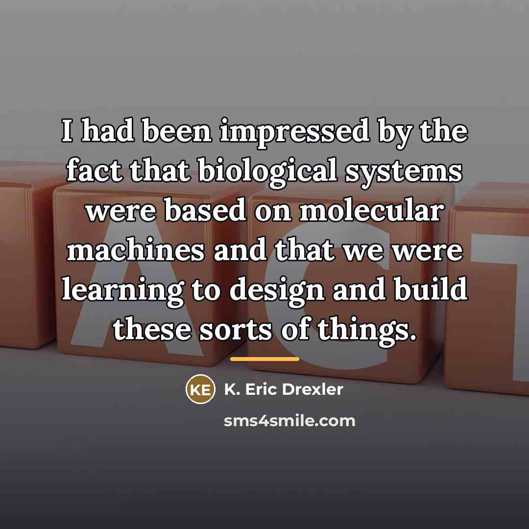 “I had been impressed by the fact that biological systems…” quote by K. Eric Drexler