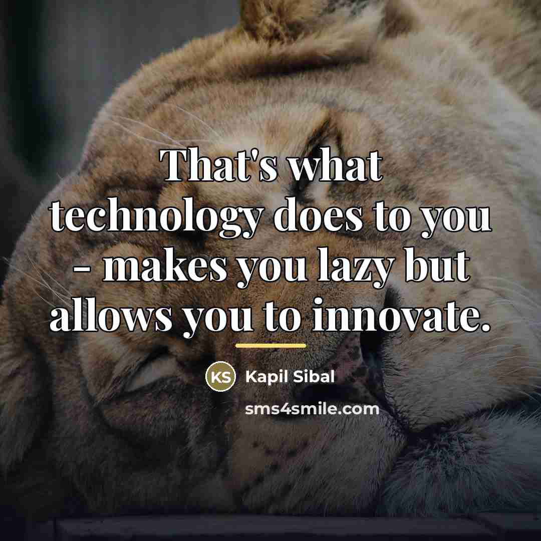 “That's what technology does to you - makes you lazy…” quote by Kapil Sibal