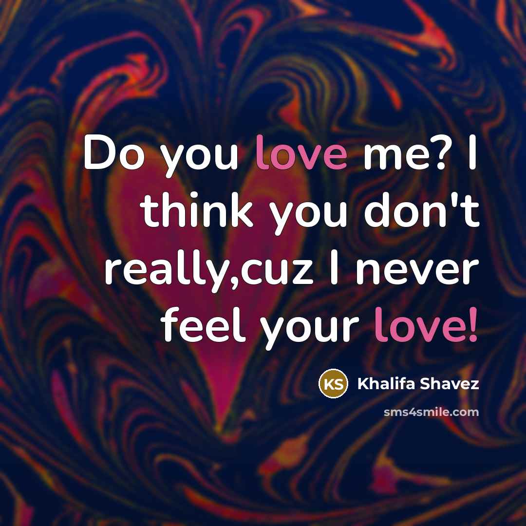 “Do you love me? I think you don't really,cuz I never feel your love!” quote by Khalifa Shavez