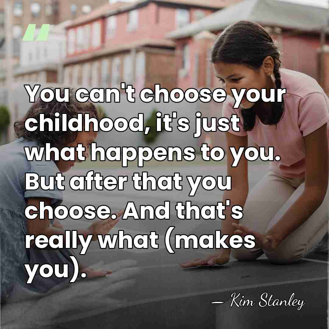 You can't choose your childhood, it's just what happens to you. But&hellip; - Kim Stanley