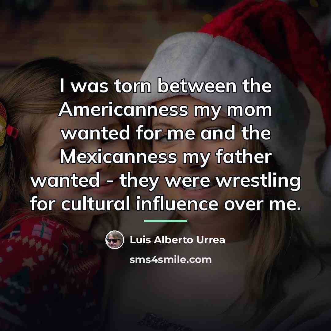 “I was torn between the Americanness my mom wanted for…” quote by Luis Alberto Urrea