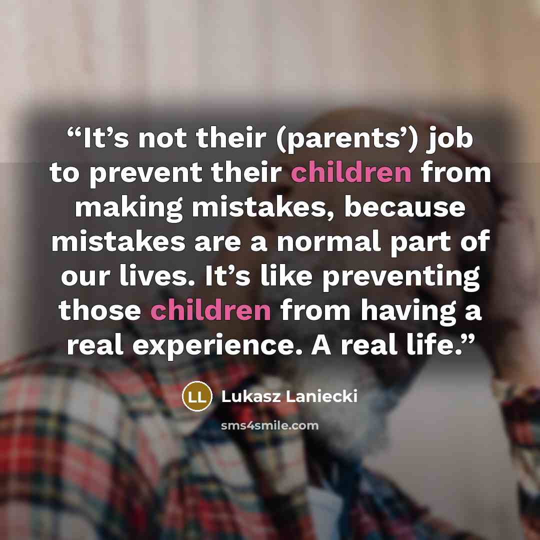 “It’s not their (parents’) job to prevent their children from making mistakes, because mistakes are a normal part of our lives. It’s like preventing those children from having a real experience. A real life.” quote by Lukasz Laniecki