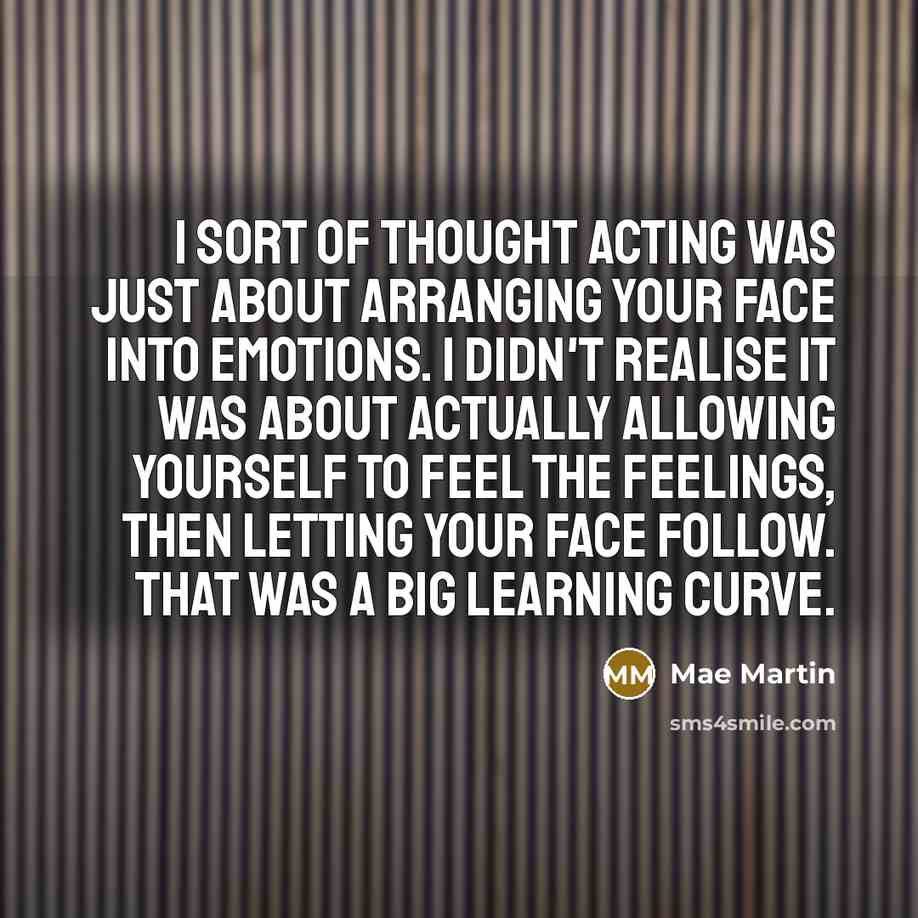 “I sort of thought acting was just about arranging your…” quote by Mae Martin
