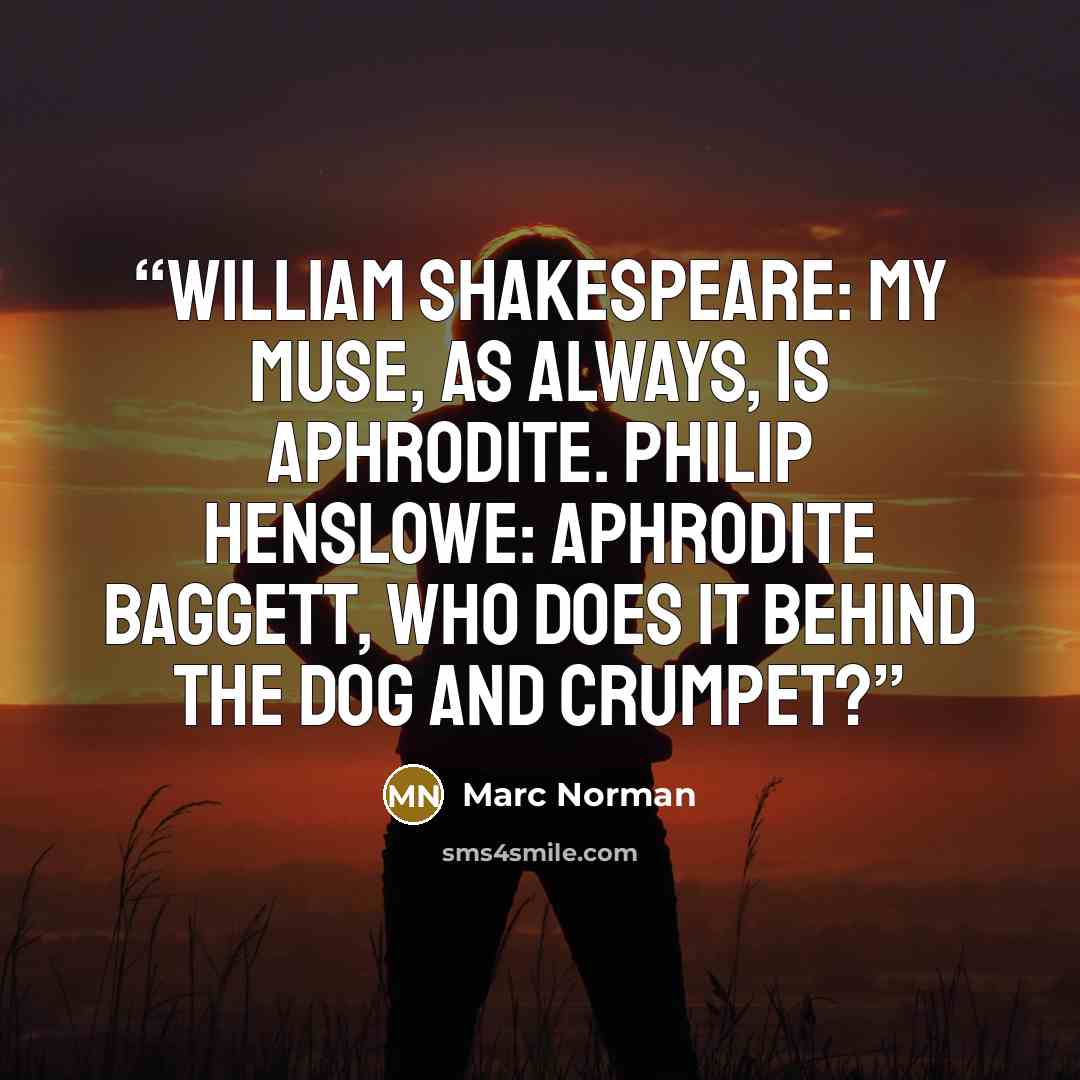 “William Shakespeare: My muse, as always, is Aphrodite. Philip Henslowe: Aphrodite Baggett, who does it behind the Dog and Crumpet?” quote by Marc Norman