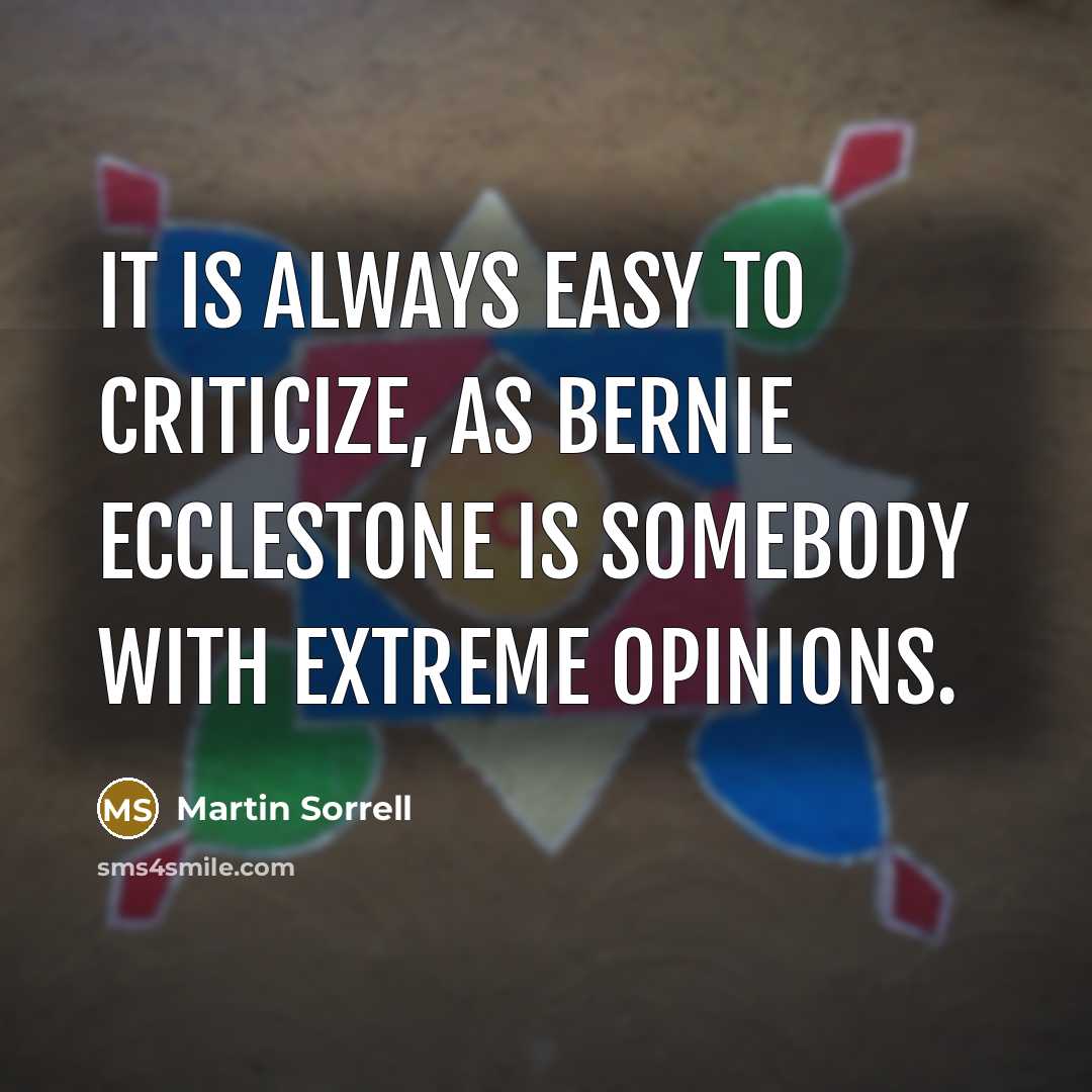 “It is always easy to criticize, as Bernie Ecclestone is…” quote by Martin Sorrell