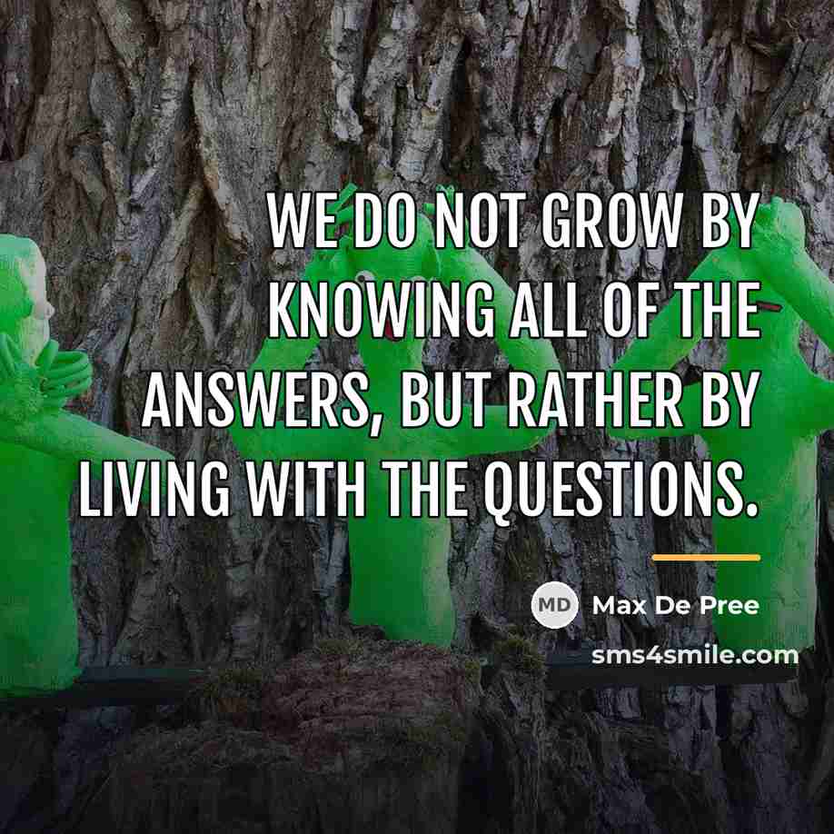 “We do not grow by knowing all of the answers,…” quote by Max De Pree