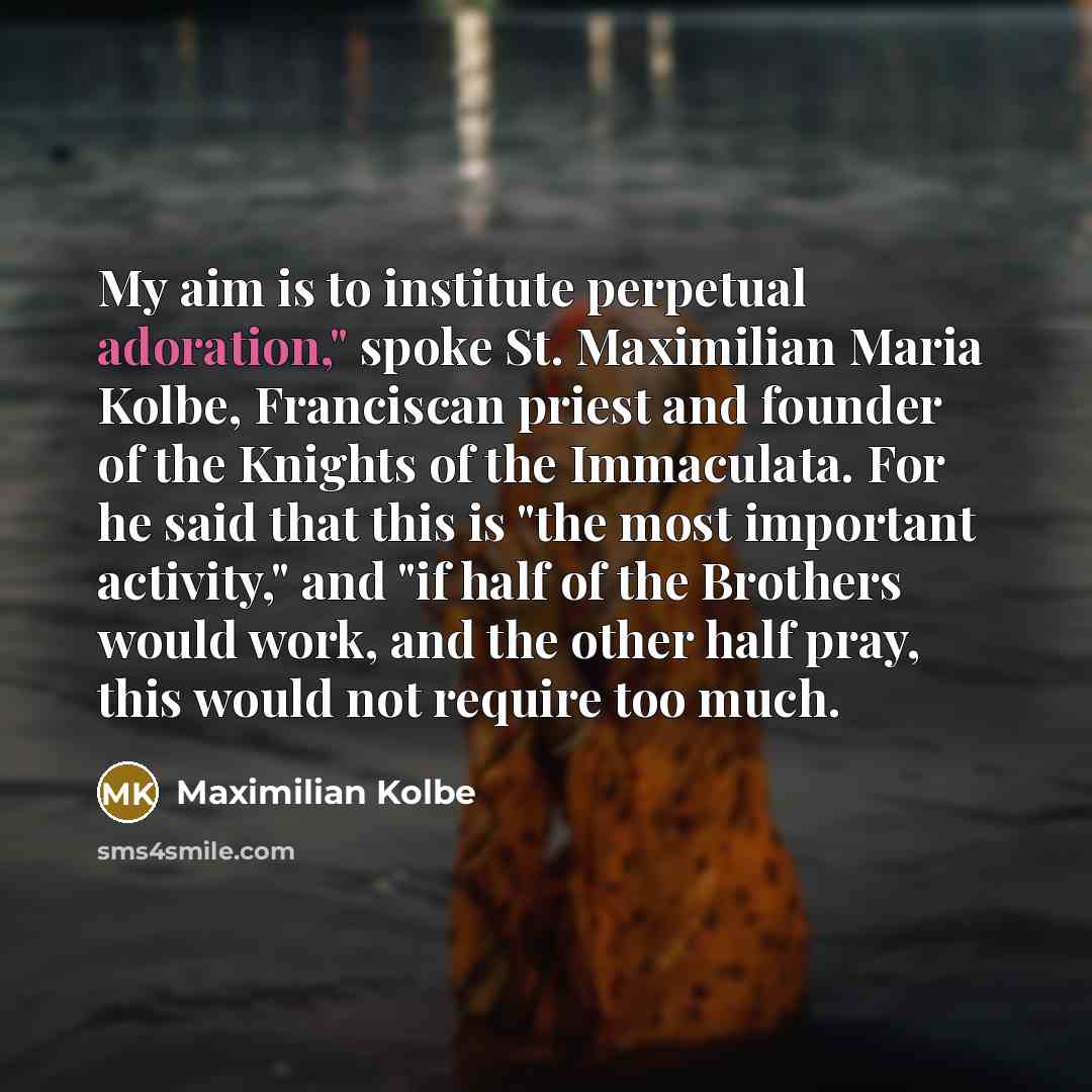 “"My aim is to institute perpetual adoration," spoke St. Maximilian…” quote by Maximilian Kolbe