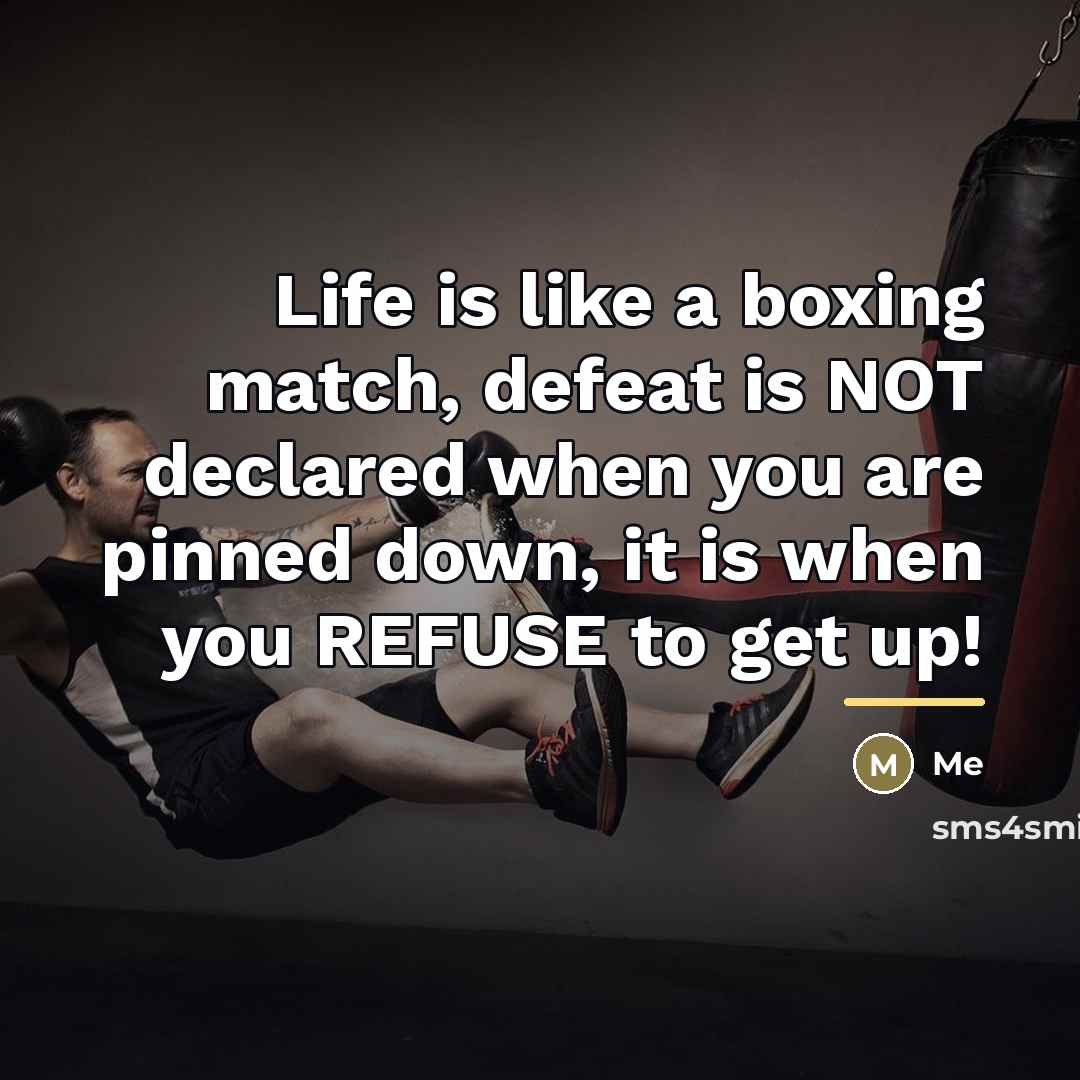 “Life is like a boxing match, defeat is NOT declared…” quote by Me