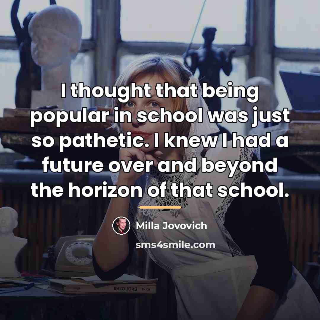 “I thought that being popular in school was just so…” quote by Milla Jovovich